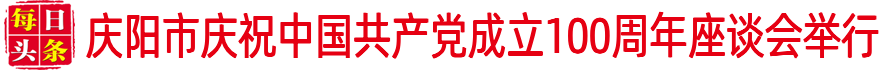 慶陽市慶祝中國共產(chǎn)黨成立100周年座談會舉行