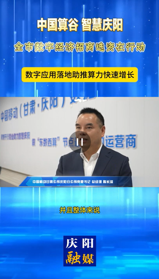 【V視】中國移動(dòng)甘肅公司慶陽分公司黨委書記、總經(jīng)理陳長流：數(shù)字應(yīng)用落地助推算力快速增長